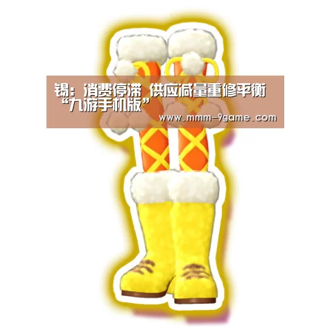锡:消费停滞 供应减量重修平衡“九游手机版”(图1) 九游客户端